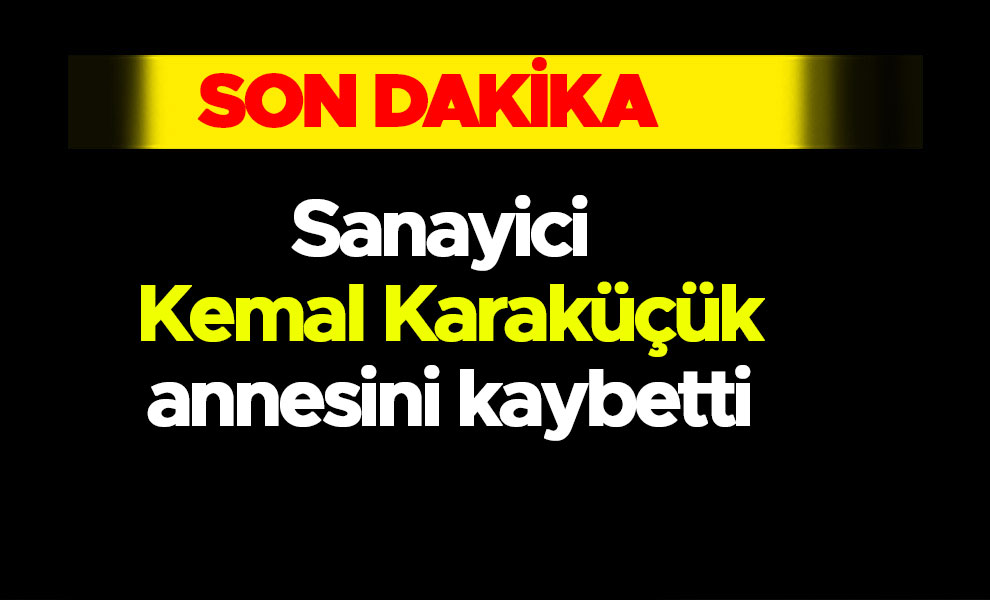 Sanayici Kemal Karaküçük annesini kaybetti