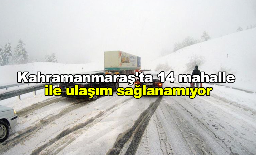 Kahramanmaraş'ta kar yağışı sonucu 14 mahalle ile ulaşım sağlanamıyor