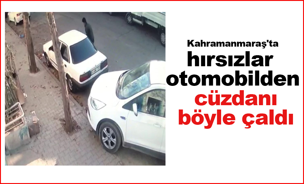 Kahramanmaraş'ta  hırsızlar otomobilden cüzdanı böyle çaldı