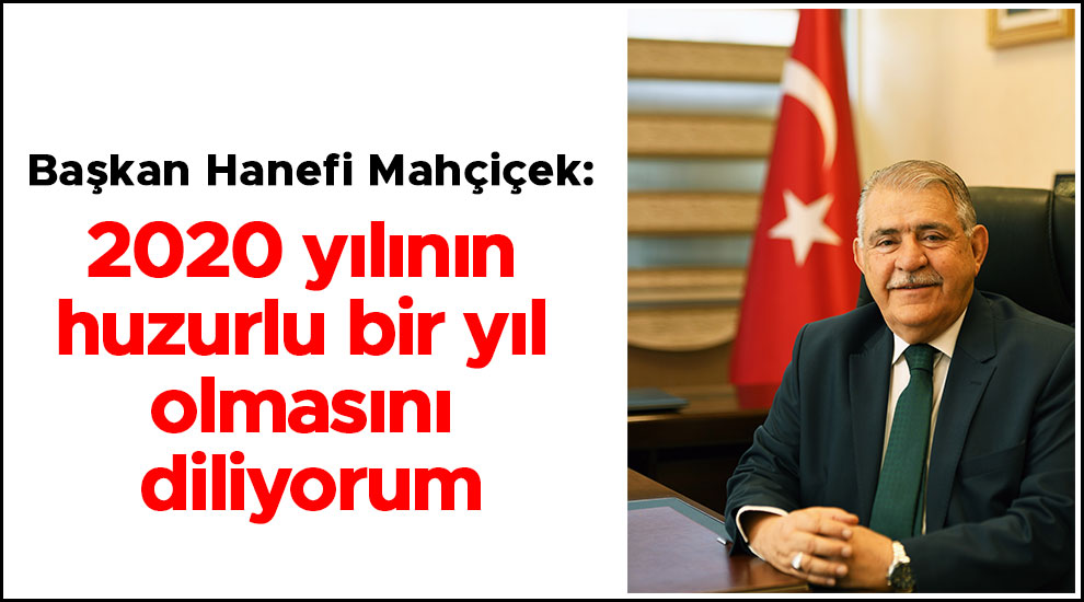 Başkan Hanefi Mahçiçek: 2020 yılının huzurlu bir yıl olmasını diliyorum