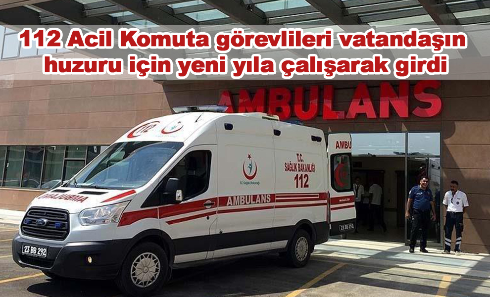 112 Acil Komuta görevlileri vatandaşın huzuru için yeni yıla çalışarak girdi