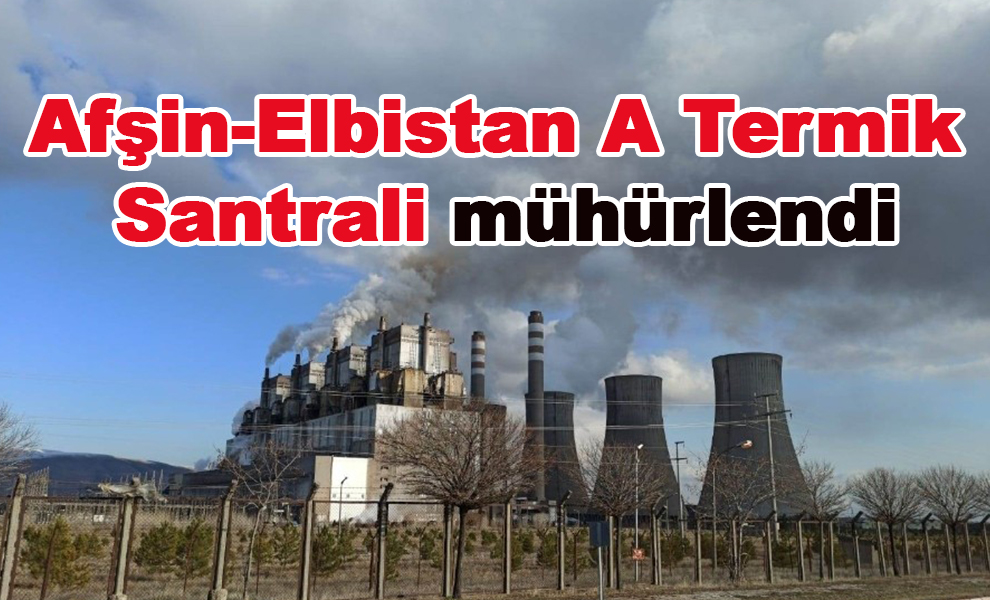 Afşin-Elbistan A Termik Santrali mühürlendi