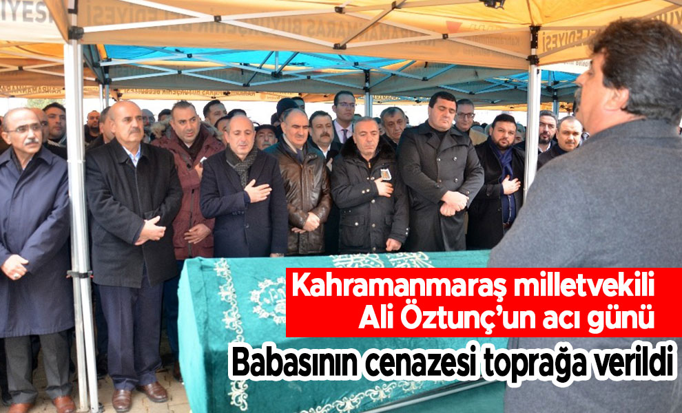 Kahramanmanmaraş milletvekili Öztunç’un babası toprağa verildi