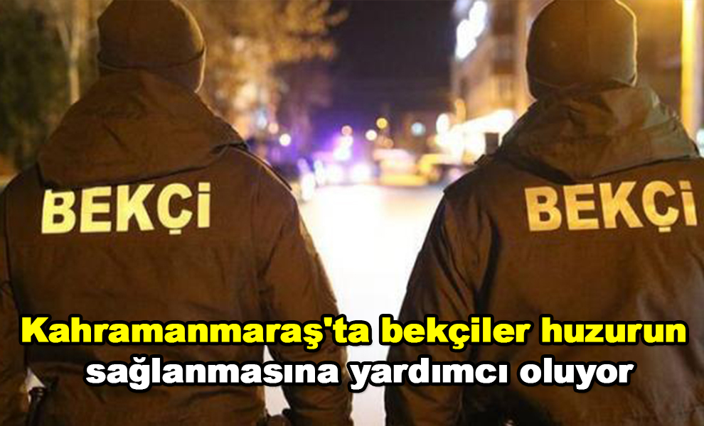 Kahramanmaraş'ta bekçiler huzurun sağlanmasına yardımcı oluyor