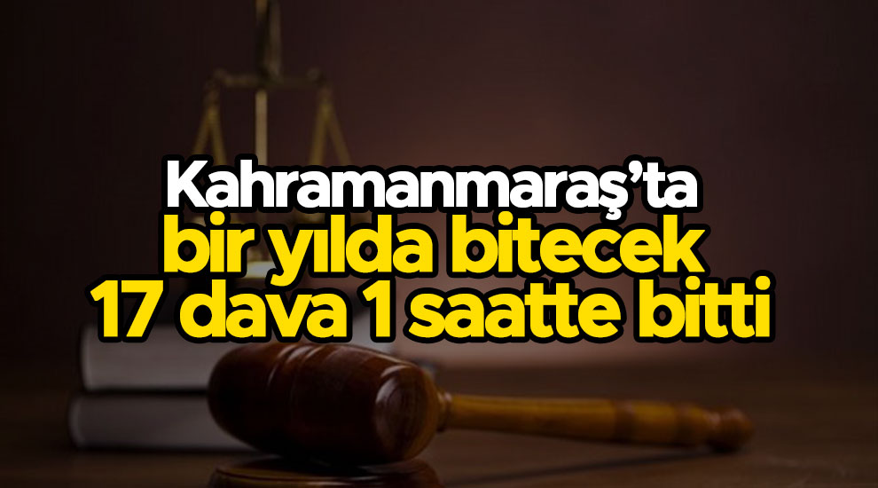 Kahramanmaraş'ta bir yılda bitecek 17 dava 1 saatte bitti