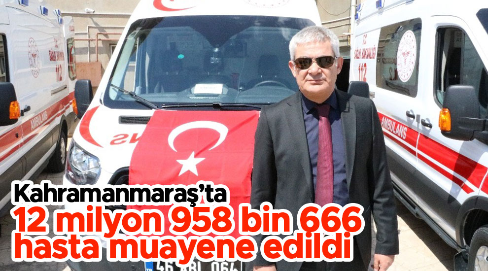 Kahramanmaraş’ta 12 milyon 958 bin 666 hasta muayene edildi