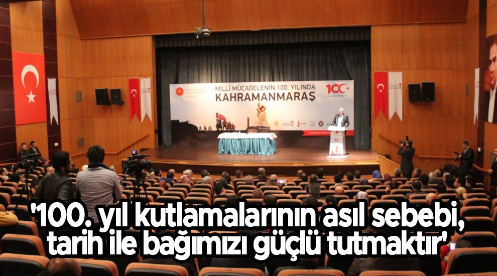 '100. yıl kutlamalarının asıl sebebi, tarih ile bağımızı güçlü tutmaktır'
