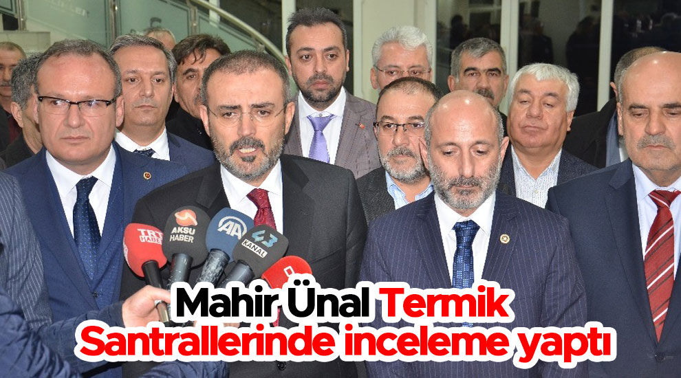 Mahir Ünal Termik Santrallerinde inceleme yaptı