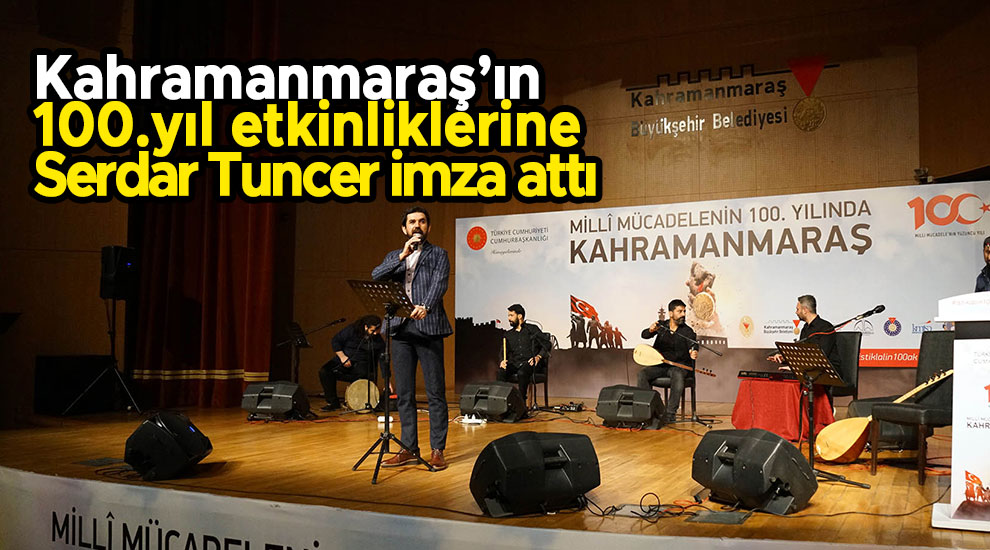 Kahramanmaraş’ın 100.yıl etkinliklerine Serdar Tuncer imza attı