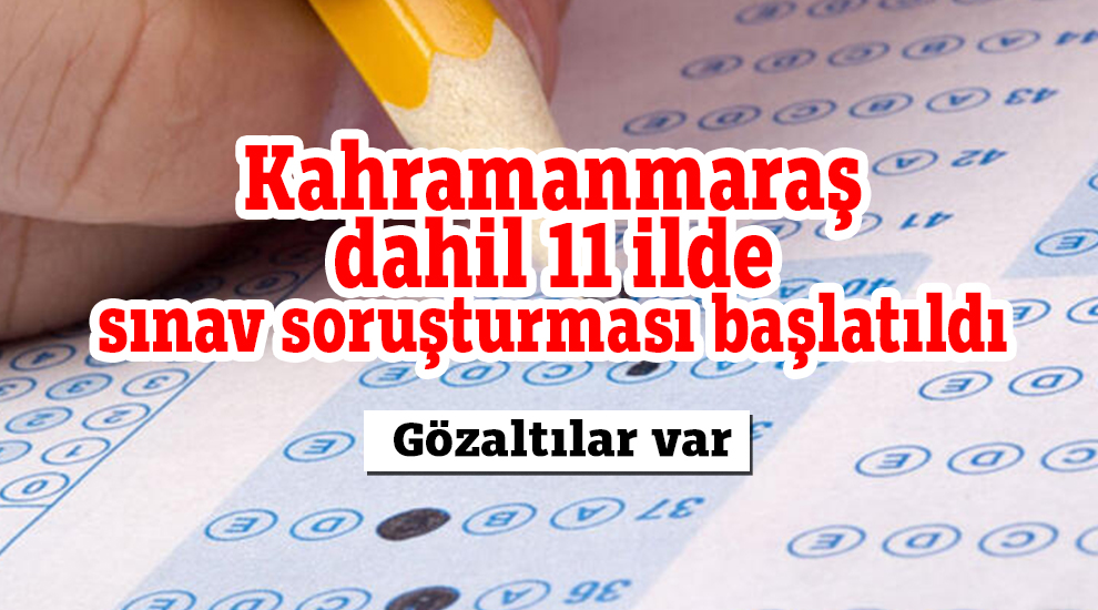 Kahramanmaraş dahil 11 ilde sınav soruşturması başlatıldı