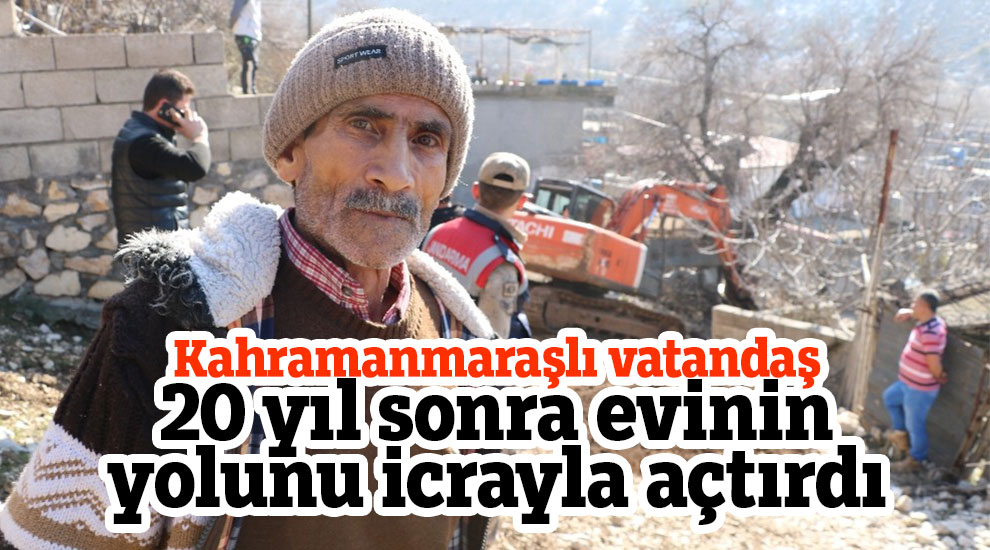 Kahramanmaraşlı vatandaş 20 yıl sonra evinin yolunu icrayla açtırdı