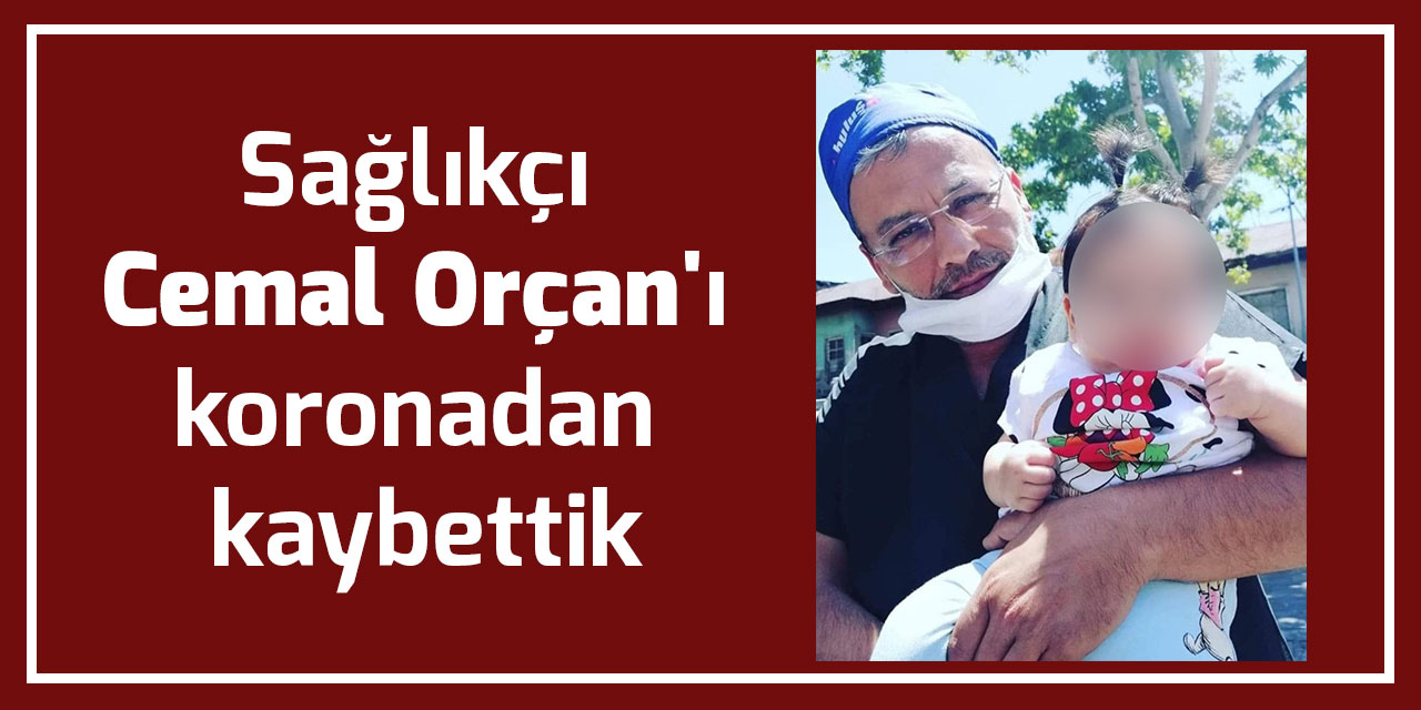 Sağlıkçı Cemal Orçan'ı koronadan kaybettik