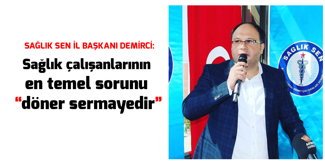 Sağlık Sen İl Başkanı Demirci: Sağlık çalışanlarının en temel sorunu döner sermayedir