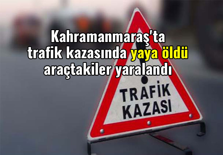 Kahramanmaraş'ta trafik kazasında yaya öldü araçtakiler yaralandı