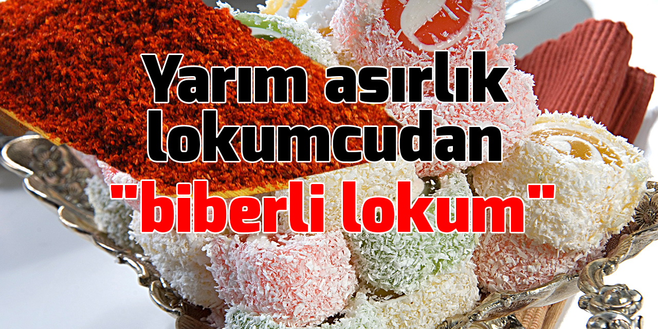 Yarım asırlık lokumcudan "biberli lokum"