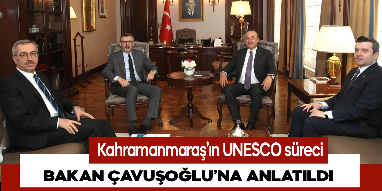 Kahramanmaraş’ın UNESCO süreci Bakan Çavuşoğlu’na anlatıldı