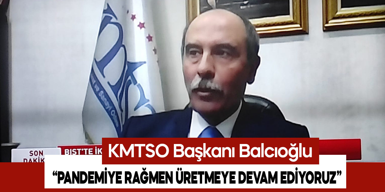 KMTSO Başkanı Balcıoğlu: Pandemiye rağmen üretiyoruz