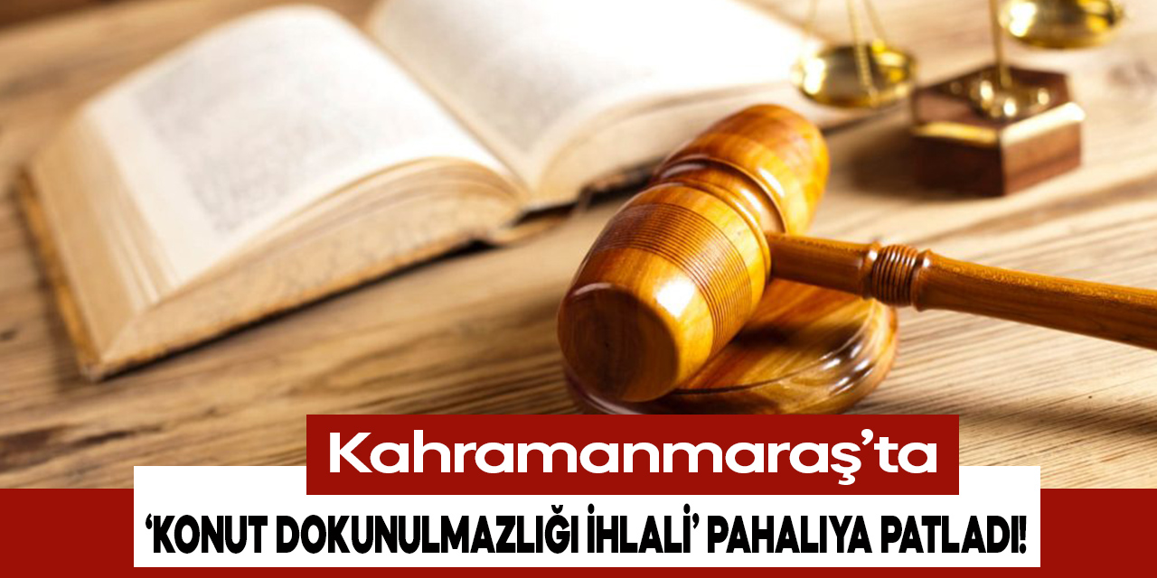 Kahramanmaraş'ta 'Konut dokunulmazlığı' ihlali yapan ev sahibine hapis cezası verildi