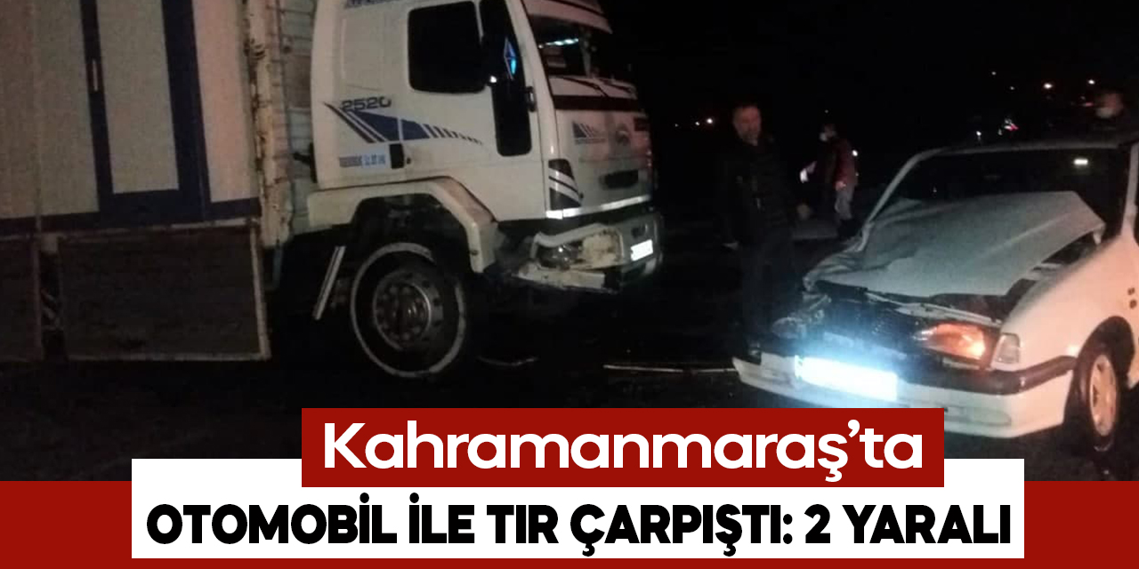 Kahramanmaraş'ta otomobil ile kamyon çarpıştı: 2 yaralı