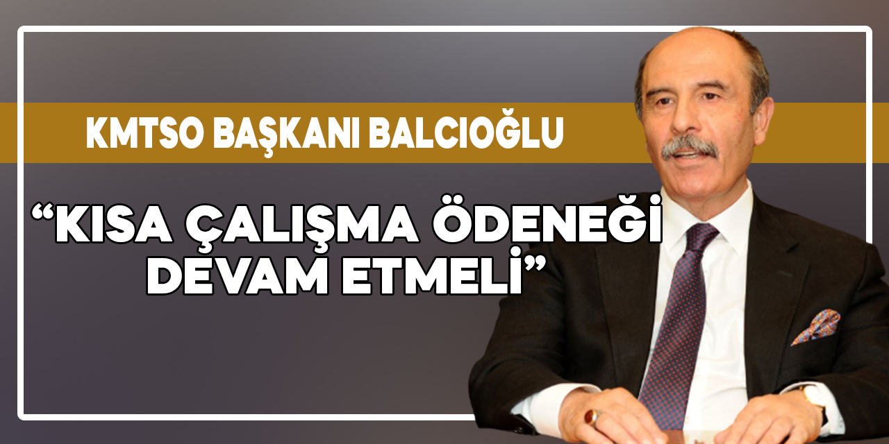 KMTSO Başkanı Balcıoğlu: Kısa çalışma ödeneği devam etmeli