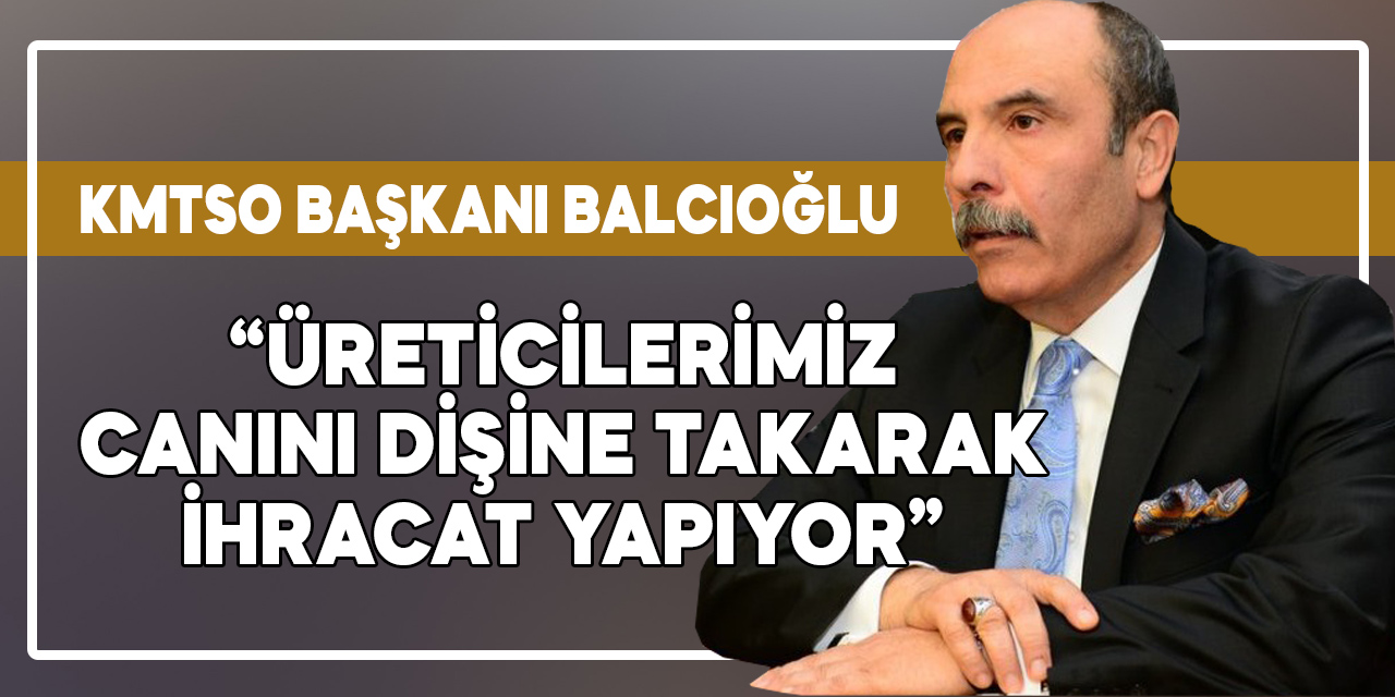 KMTSO Başkanı Balcıoğlu: Tek düşüncemiz üretmek ve ülkemize faydalı olabilmek