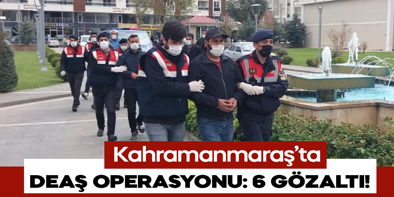 Kahramanmaraş’ta DEAŞ operasyonu: 6 gözaltı