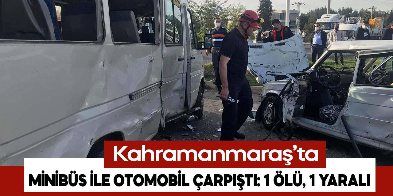Kahramanmaraş'ta minibüs ile otomobil çarpıştı: 1 ölü, 1 yaralı