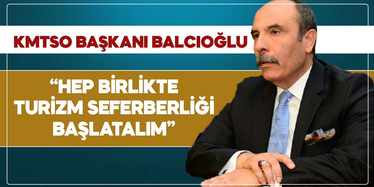 KMTSO Başkanı Balcıoğlu: Hep birlikte turizm seferberliği başlatalım