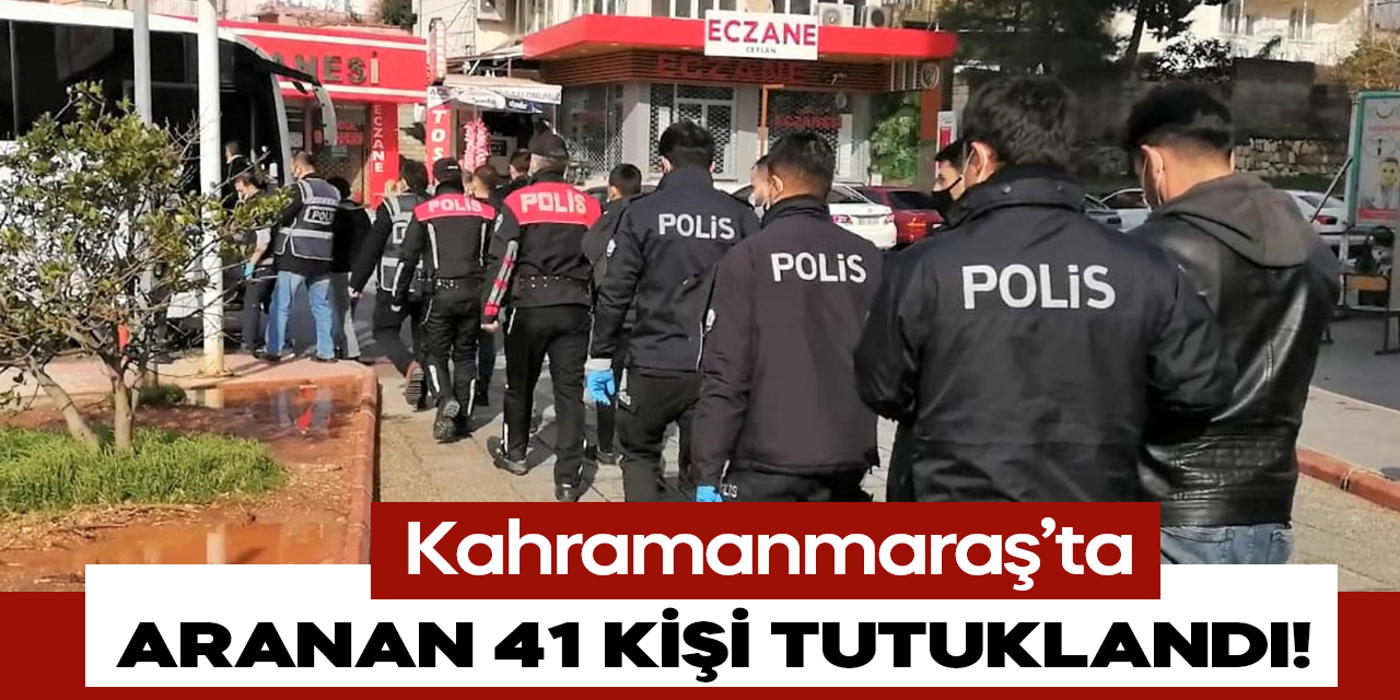 Kahramanmaraş’ta 41 kişi tutuklandı