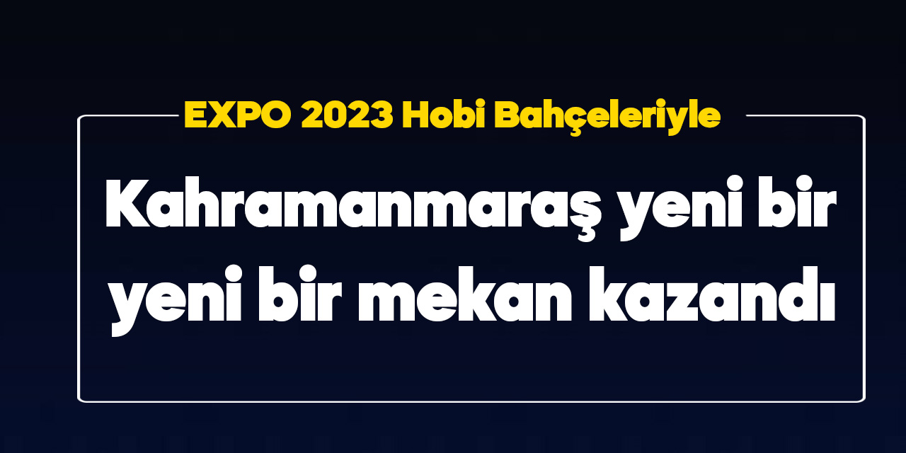 Kahramanmaraş, EXPO 2023 Hobi Evleriyle Yeni Bir Mekân Kazandı