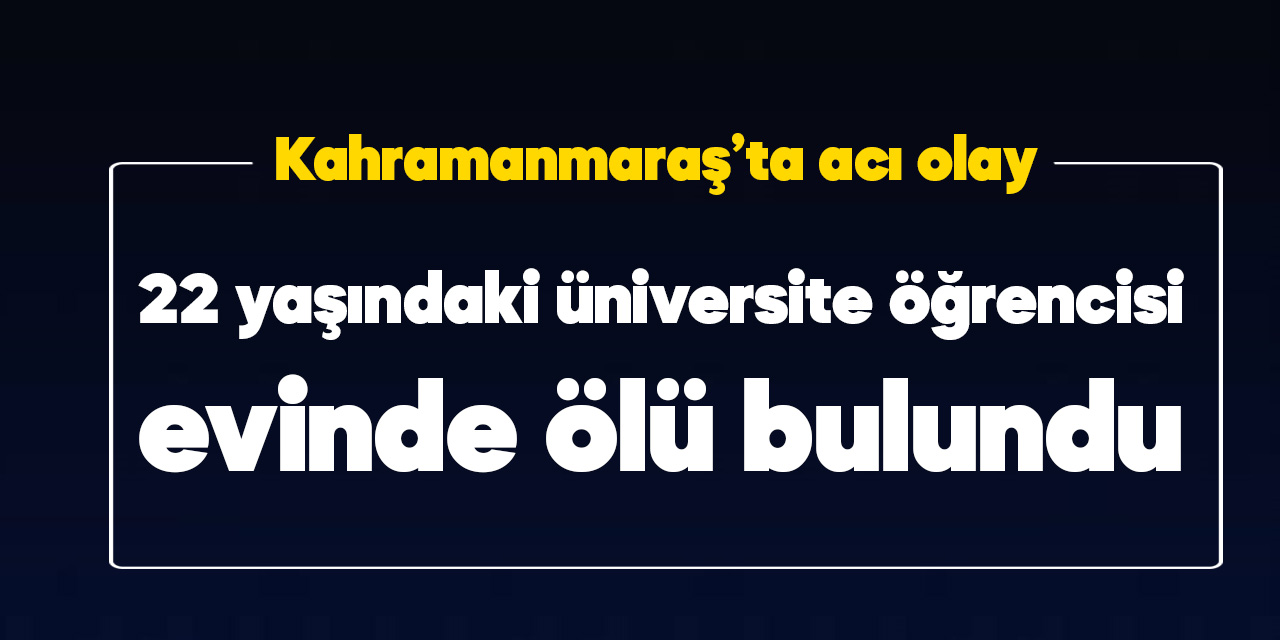 Kahramanmaraş'ta üniversite öğrencisi evinde ölü bulundu