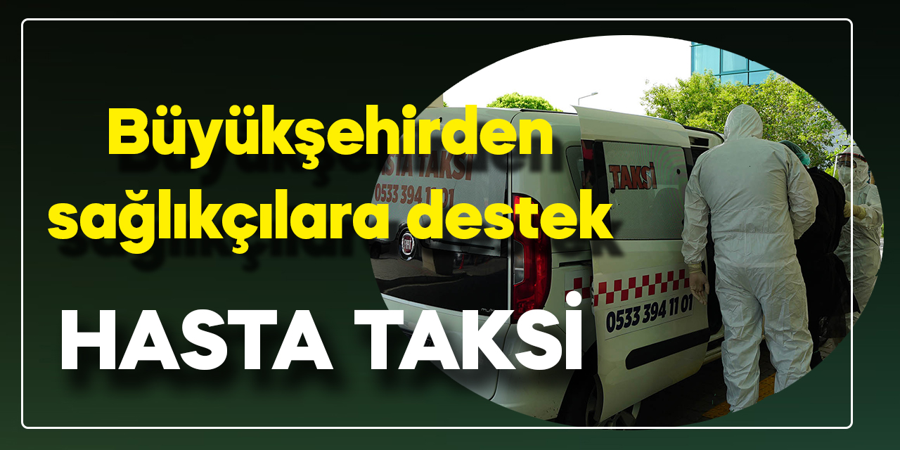 Büyükşehirden Sağlıkçılara destek hasta taksi