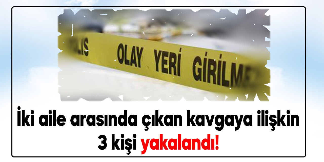 Kahramanmaraş'ta iki aile arasında çıkan kavgaya ilişkin 3 kişi yakalandı