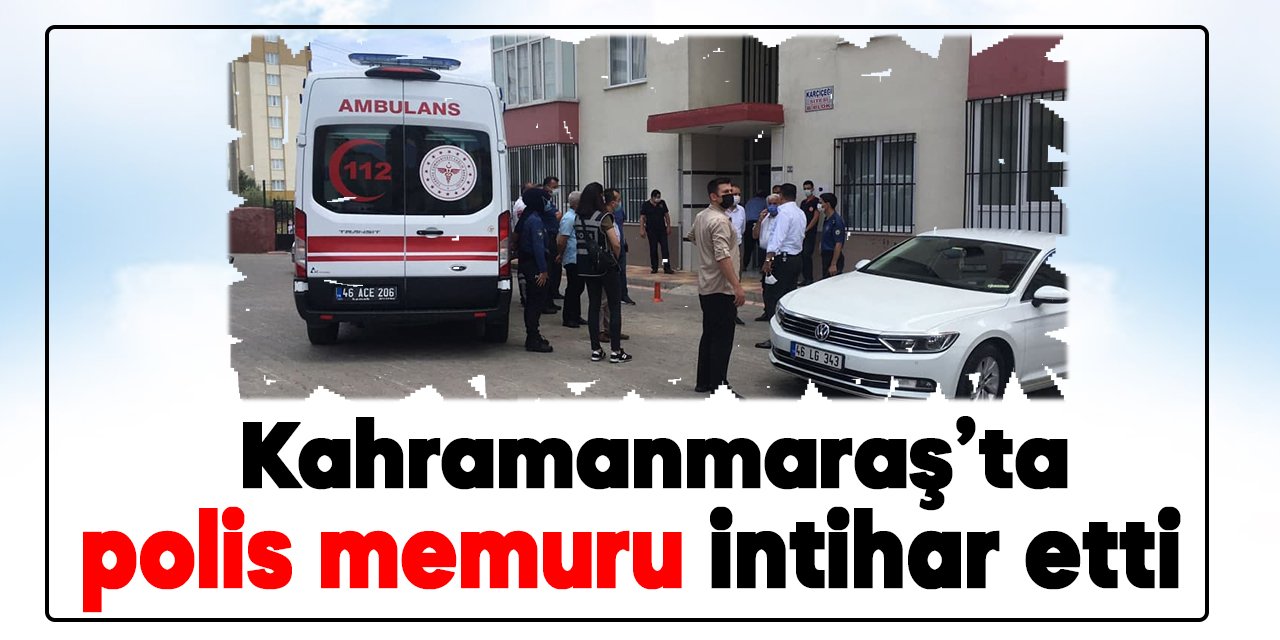 Kahramanmaraş’ta polis memuru intihar etti