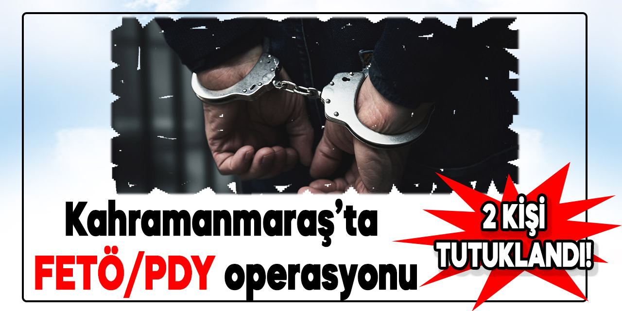 Kahramanmaraş’ta FETÖ/PDY operasyonu: 2 tutuklama