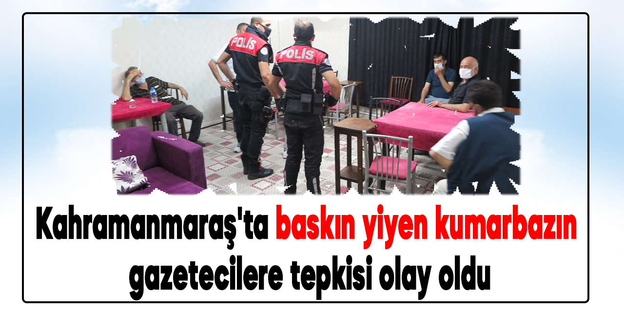 Kahramanmaraş'ta baskın yiyen kumarbazın gazetecilere tepkisi olay oldu