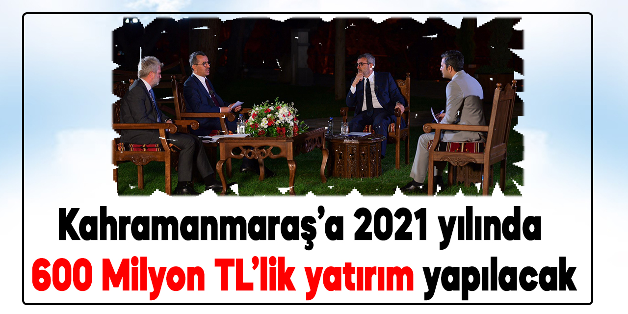 Kahramanmaraş’a 2021’de 600 Milyon TL’lik yatırım yapılacak