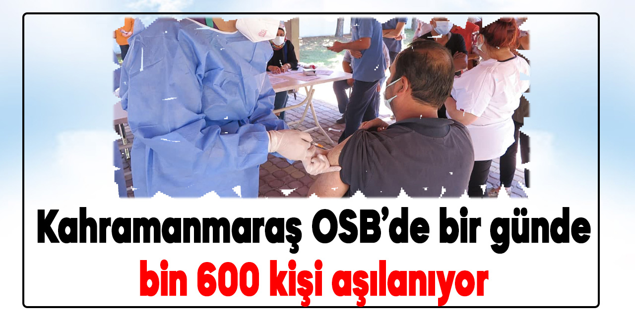 Kahramanmaraş OSB’de bir günde bin 600 kişi aşılanıyor