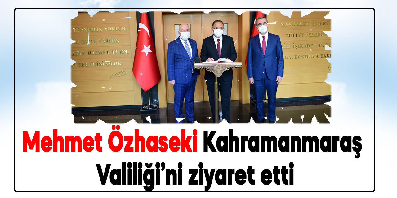 Mehmet Özhaseki Kahramanmaraş Valiliği’ni ziyaret etti