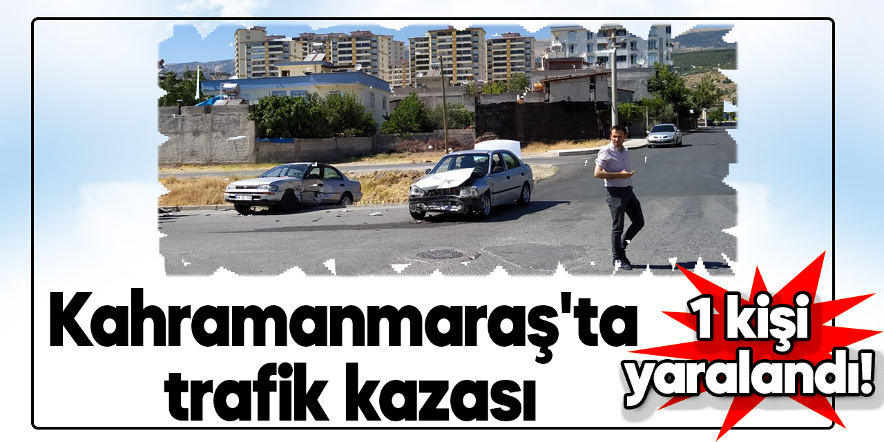 Kahramanmaraş'ta trafik kazası: 1 yaralı