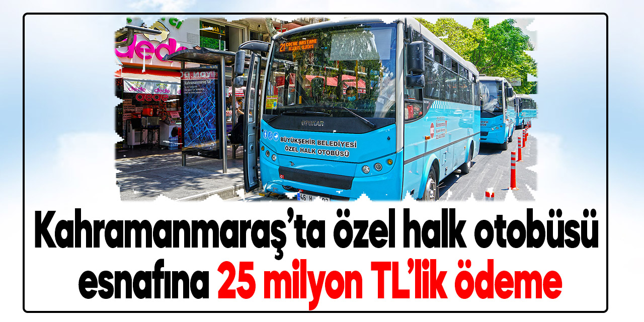 Kahramanmaraş’ta özel halk otobüsü esnafına 25 milyon TL’lik ödeme