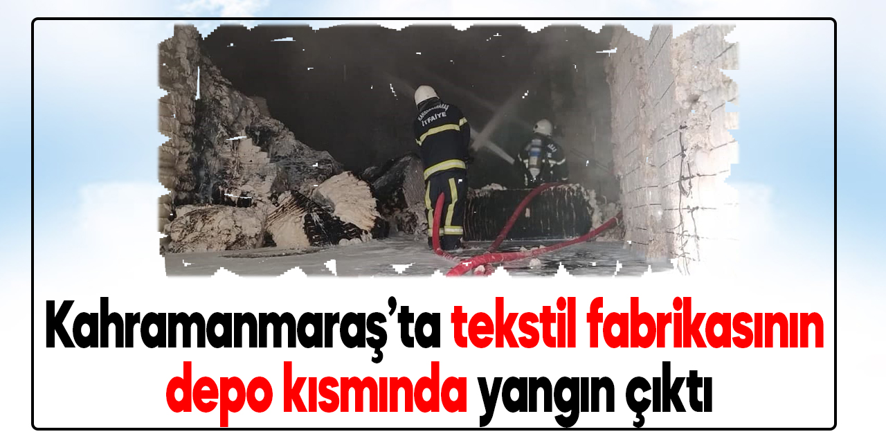 Kahramanmaraş’ta tekstil fabrikasının depo kısmında yangın çıktı