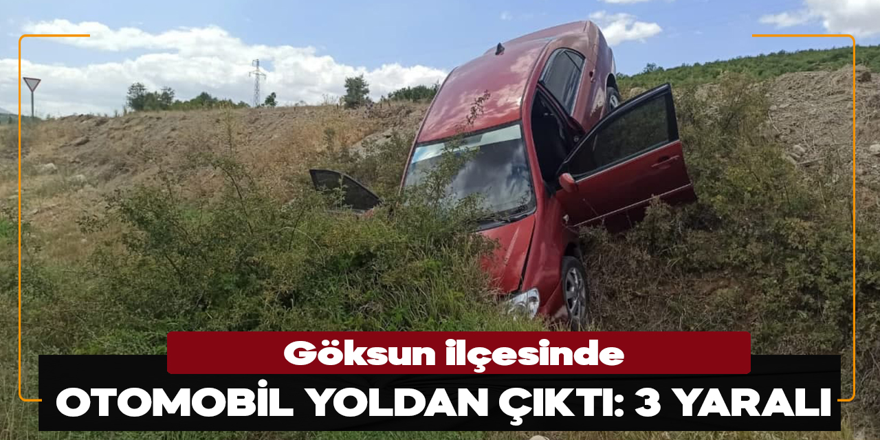 Kahramanmaraş'ın Göksun ilçesinde otomobil yoldan çıktı: 3 yaralı