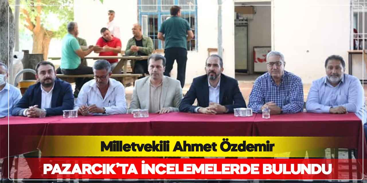 Milletvekili Ahmet Özdemir, Pazarcık’ta incelemelerde bulundu