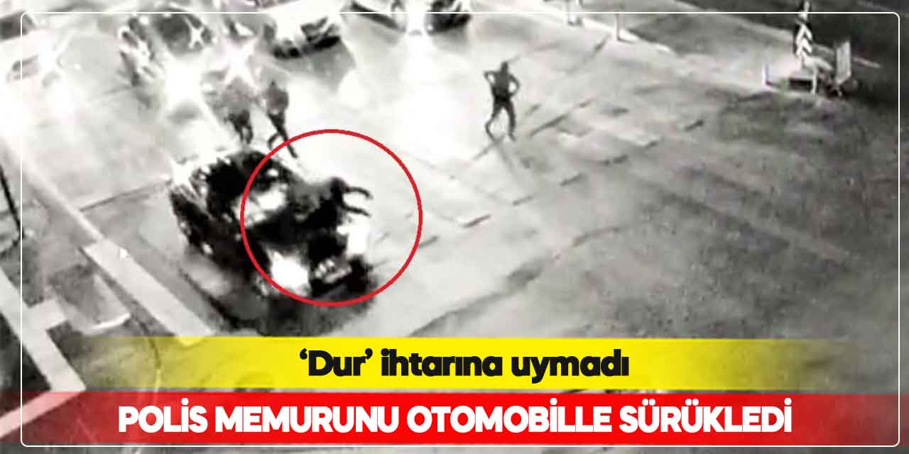 ‘Dur’ ihtarına uymadı kaçarken polis memurunu otomobille sürükledi