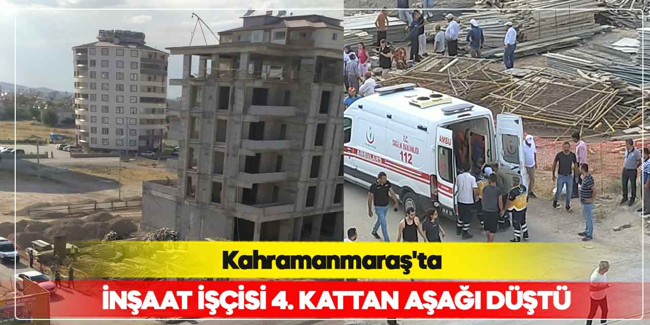 Kahramanmaraş’ta inşaat işçisi 4. kattan aşağı düştü