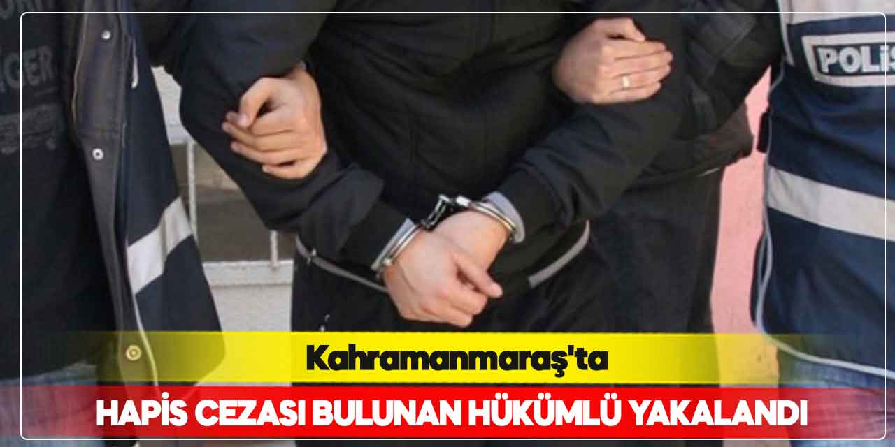 Kahramanmaraş'ta 15 yıl 10 ay kesinleşmiş hapis cezası bulunan hükümlü yakalandı
