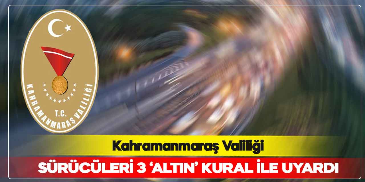 Kahramanmaraş Valiliği, sürücüleri 3 ‘altın’ kural ile uyardı