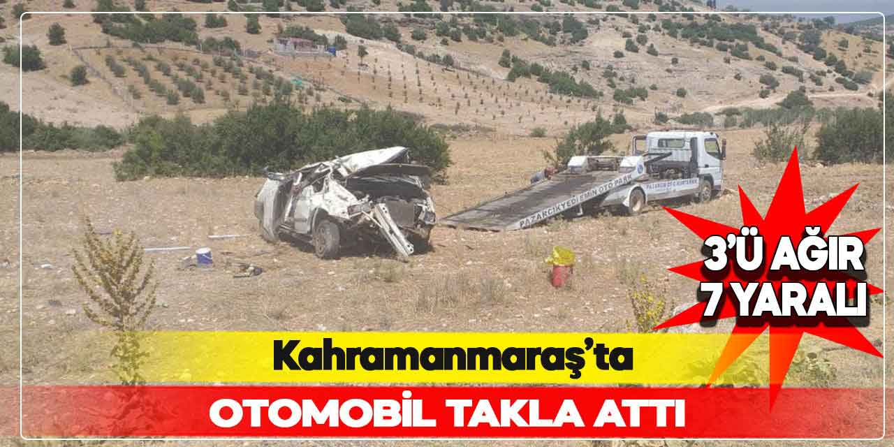 Kahramanmaraş’ta otomobil takla attı: 3 ağır 7 yaralı