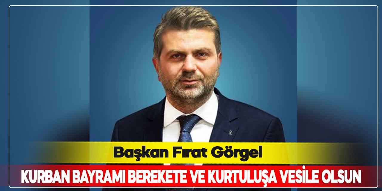 Başkan Fırat Görgel: Kurban Bayramı berekete ve kurtuluşa vesile olsun